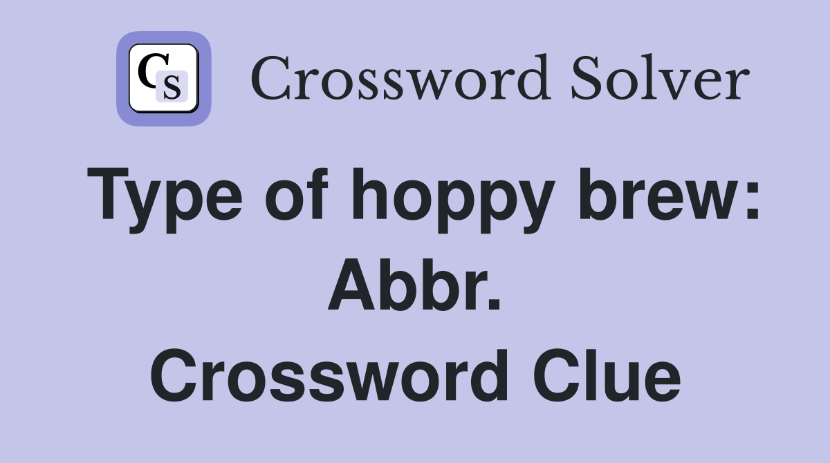 Type of hoppy brew: Abbr Crossword Clue Answers Crossword Solver